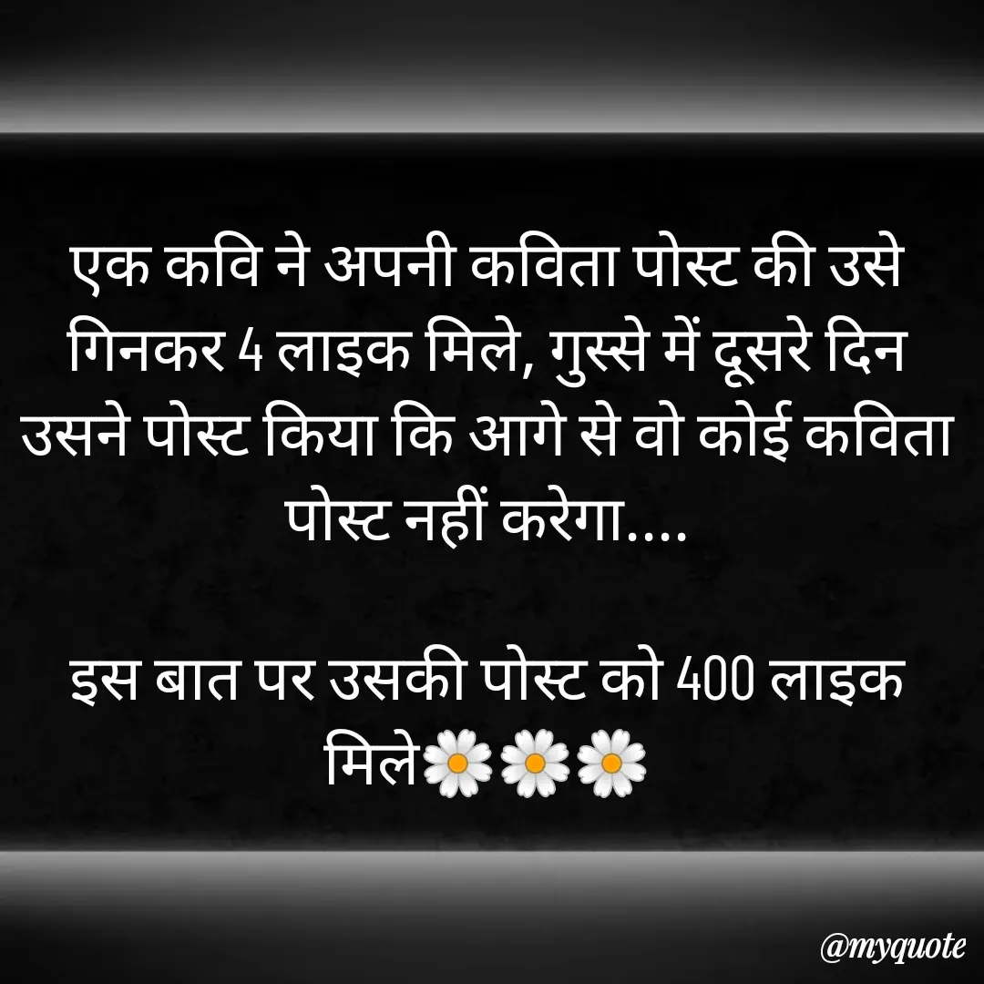 Quote by 🐯🐯 - एक कवि ने अपनी कविता पोस्ट की उसे गिनकर 4 लाइक मिले, गुस्से में दूसरे दिन उसने पोस्ट किया कि आगे से वो कोई कविता पोस्ट नहीं करेगा....

इस बात पर उसकी पोस्ट को 400 लाइक मिले🌼🌼🌼 - Made using Quotes Creator App, Post Maker App