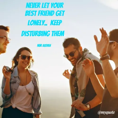 Quotes by Nur Aisyah - NEVER LET YOUR
BEST FRIEND GET
LONELY. KEEP
DISTURBING THEM
NUR AISVAH
@myquote

