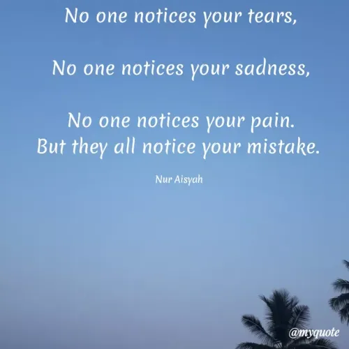 Quotes by Nur Aisyah - No one notices your tears,
No one notices your sadness,
No one notices your pain.
But they all notice your mistake.
Nur Aisyah
@myquote
