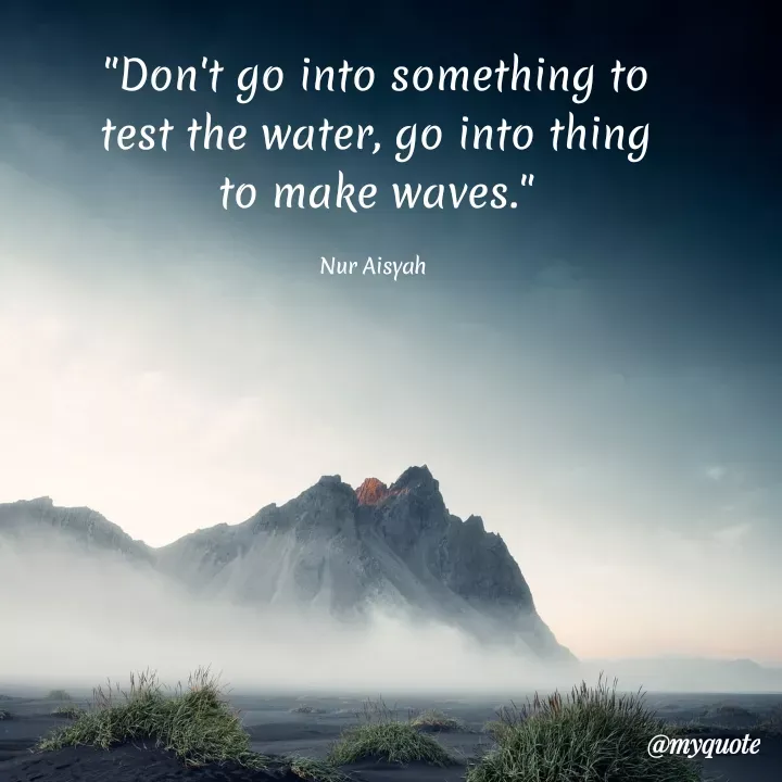 Quote by Anonymous - "Don't go into something to
test the water, go into thing
to make waves."
Nur Aisyah
@myquote
 - Made using Quotes Creator App, Post Maker App