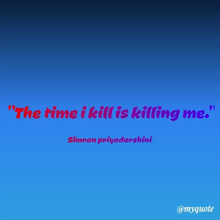 Quote by Sreyansi priyadarsini - "The time i kill is killing me."
Simran priyadarshini
@myquote
 - Made using Quotes Creator App, Post Maker App