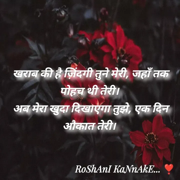 Quote by RoShAnI KaNnAkE - खराब की है ज़िंदगी तुने मेरी, जहाँ तक पोहच थी तेरी। 
अब मेरा खुदा दिखाएगा तुझे, एक दिन औकात तेरी।  - Made using Quotes Creator App, Post Maker App