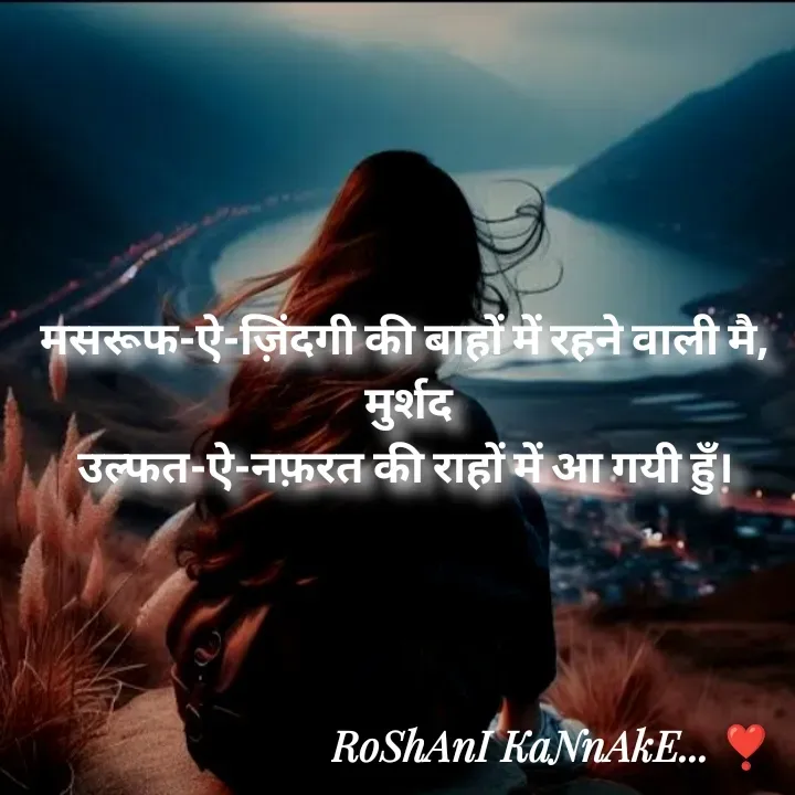 Quote by RoShAnI KaNnAkE - मसरूफ-ऐ-ज़िंदगी की बाहों में रहने वाली मै, 
मुर्शद
उल्फत-ऐ-नफ़रत की राहों में आ गयी हुँ।  - Made using Quotes Creator App, Post Maker App