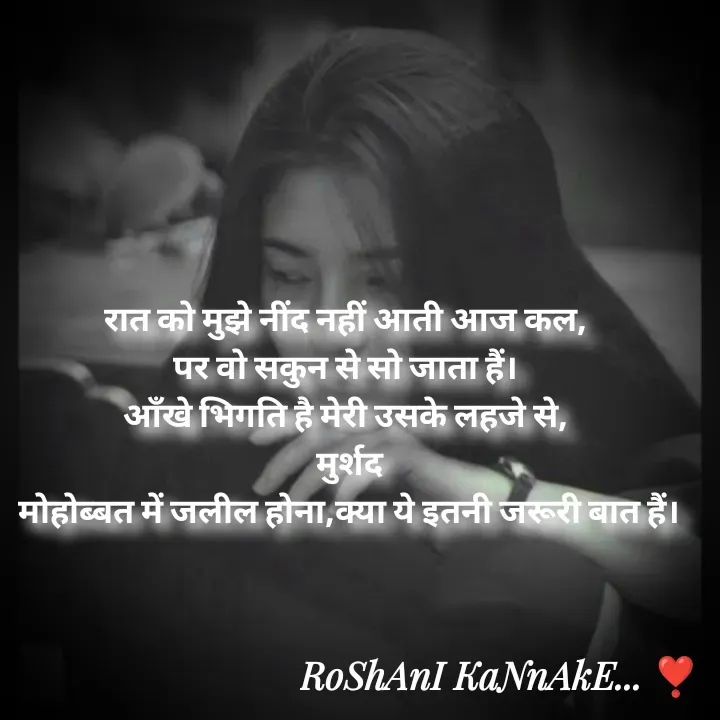 Quote by RoShAnI KaNnAkE - रात को मुझे नींद नहीं आती आज कल, 
पर वो सकुन से सो जाता हैं। 
आँखे भिगति है मेरी उसके लहजे से, 
मुर्शद
मोहोब्बत में जलील होना,क्या ये इतनी जरूरी बात हैं। - Made using Quotes Creator App, Post Maker App