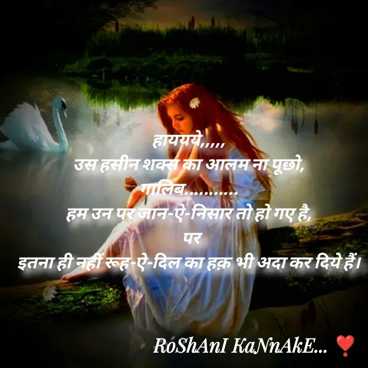 Quote by RoShAnI KaNnAkE - हाययये,,,,, 
उस हसीन शक्स का आलम ना पूछो, 
गालिब........... 
हम उन पर जान-ऐ-निसार तो हो गए है, 
पर
इतना ही नहीं रूह-ऐ-दिल का हक़ भी अदा कर दिये हैं।  - Made using Quotes Creator App, Post Maker App