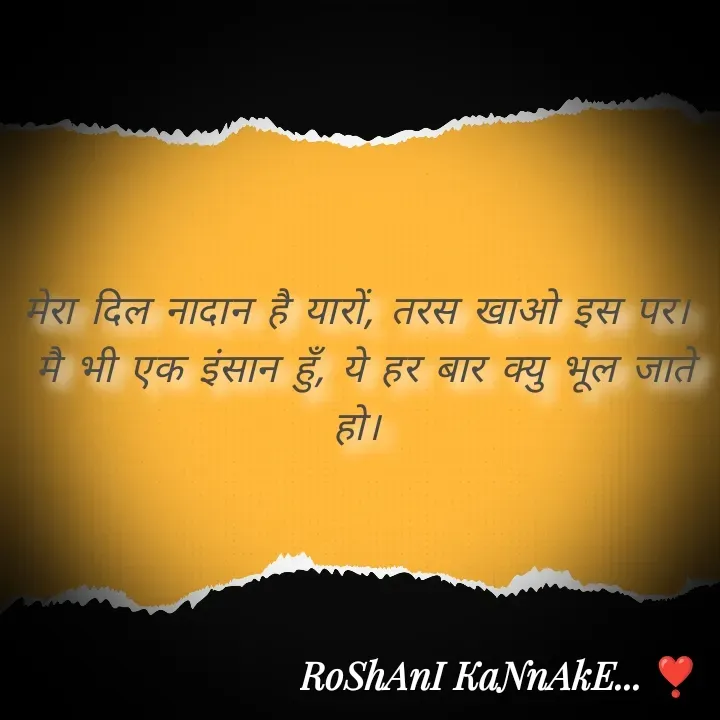Quote by RoShAnI KaNnAkE - मेरा दिल नादान है यारों, तरस खाओ इस पर। 
मै भी एक इंसान हुँ, ये हर बार क्यु भूल जाते हो।  - Made using Quotes Creator App, Post Maker App