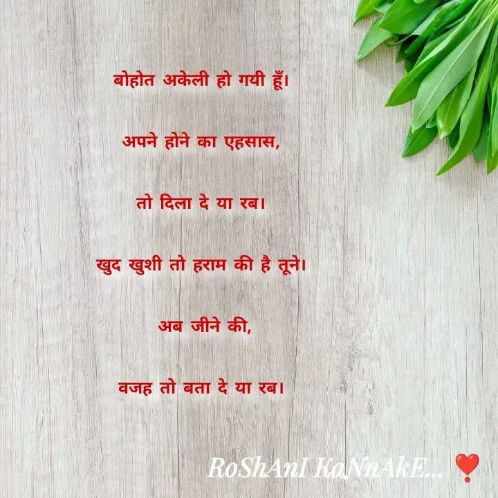 Quote by RoShAnI KaNnAkE - बोहोत अकेली हो गयी हूँ। 
अपने होने का एहसास, 
तो दिला दे या रब। 
खुद खुशी तो हराम की है तूने। 
अब जीने की,
वजह तो बता दे या रब।  - Made using Quotes Creator App, Post Maker App