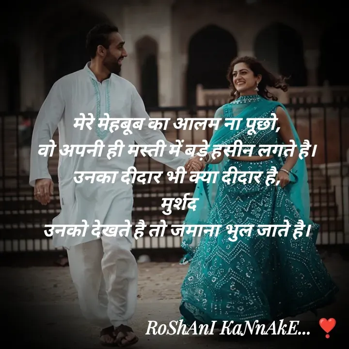 Quote by RoShAnI KaNnAkE - मेरे मेहबूब का आलम ना पूछो, 
वो अपनी ही मस्ती में बड़े हसीन लगते है। 
उनका दीदार भी क्या दीदार है, 
मुर्शद
उनको देखते है तो जमाना भुल जाते है।  - Made using Quotes Creator App, Post Maker App