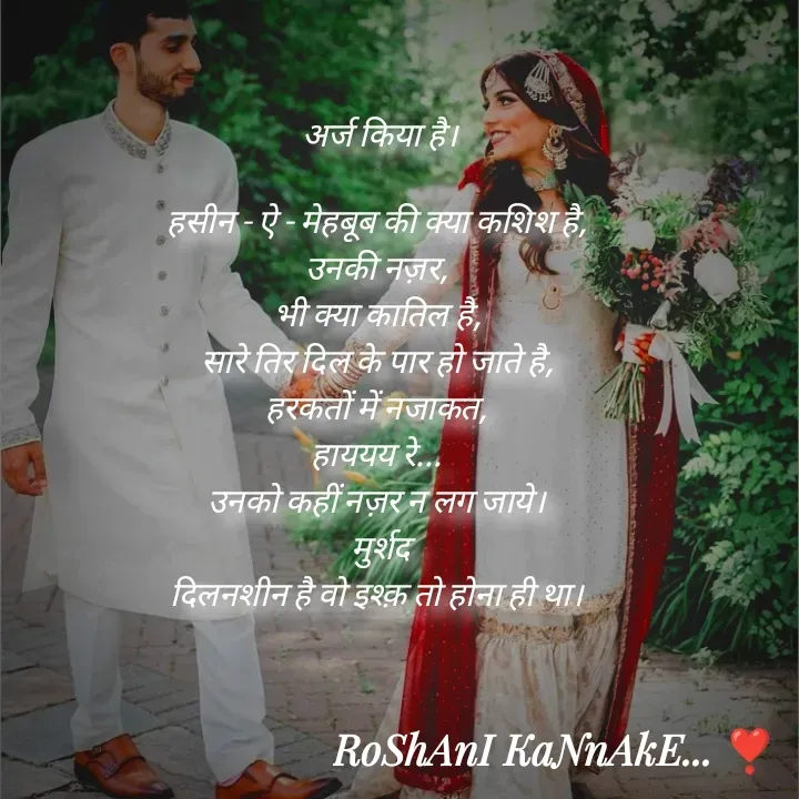 Quote by RoShAnI KaNnAkE - अर्ज किया है।

हसीन - ऐ - मेहबूब की क्या कशिश है, 
उनकी नज़र, 
भी क्या कातिल है, 
सारे तिर दिल के पार हो जाते है, 
हरकतों में नजाकत, 
हाययय रे... 
उनको कहीं नज़र न लग जाये। 
मुर्शद
दिलनशीन है वो इश्क़ तो होना ही था।  - Made using Quotes Creator App, Post Maker App