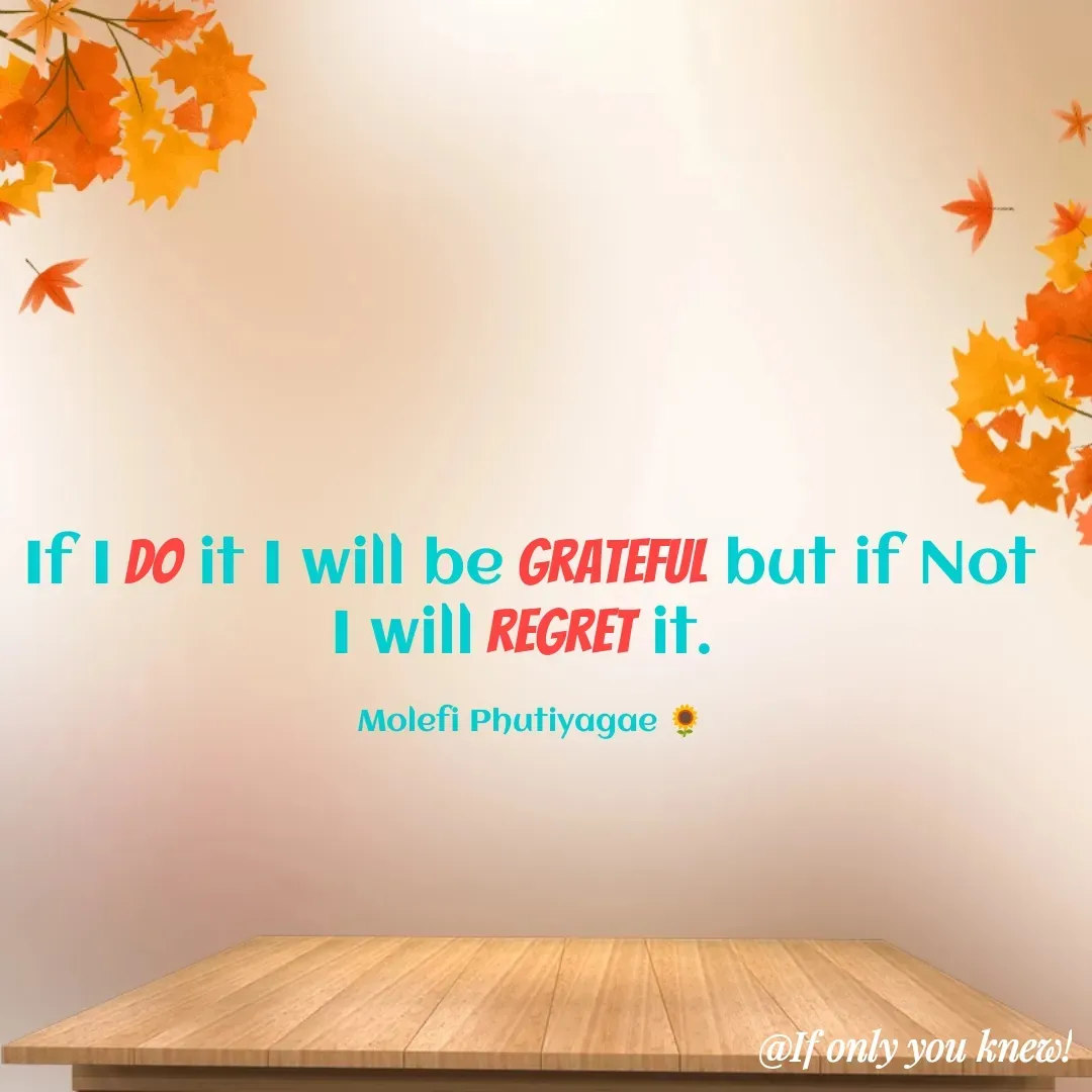 Quote by molefi phutiyagae - If I Do it I will be grateful but if Not I will regret it. 

Molefi Phutiyagae 🌻 - Made using Quotes Creator App, Post Maker App