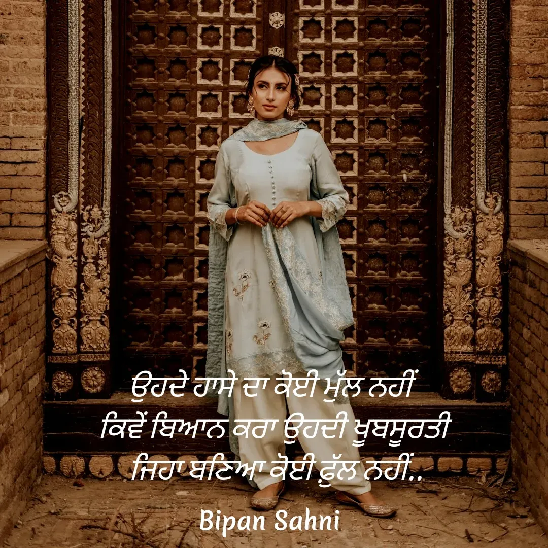 Quote by Bipan Sahni - ਉਹਦੇ ਹਾਸੇ ਦਾ ਕੋਈ ਮੁੱਲ ਨਹੀਂ 
ਕਿਵੇਂ ਬਿਆਨ ਕਰਾ ਉਹਦੀ ਖੂਬਸੂਰਤੀ
 ਜਿਹਾ ਬਣਿਆ ਕੋਈ ਫ਼ੁੱਲ ਨਹੀਂ.. - Made using Quotes Creator App, Post Maker App