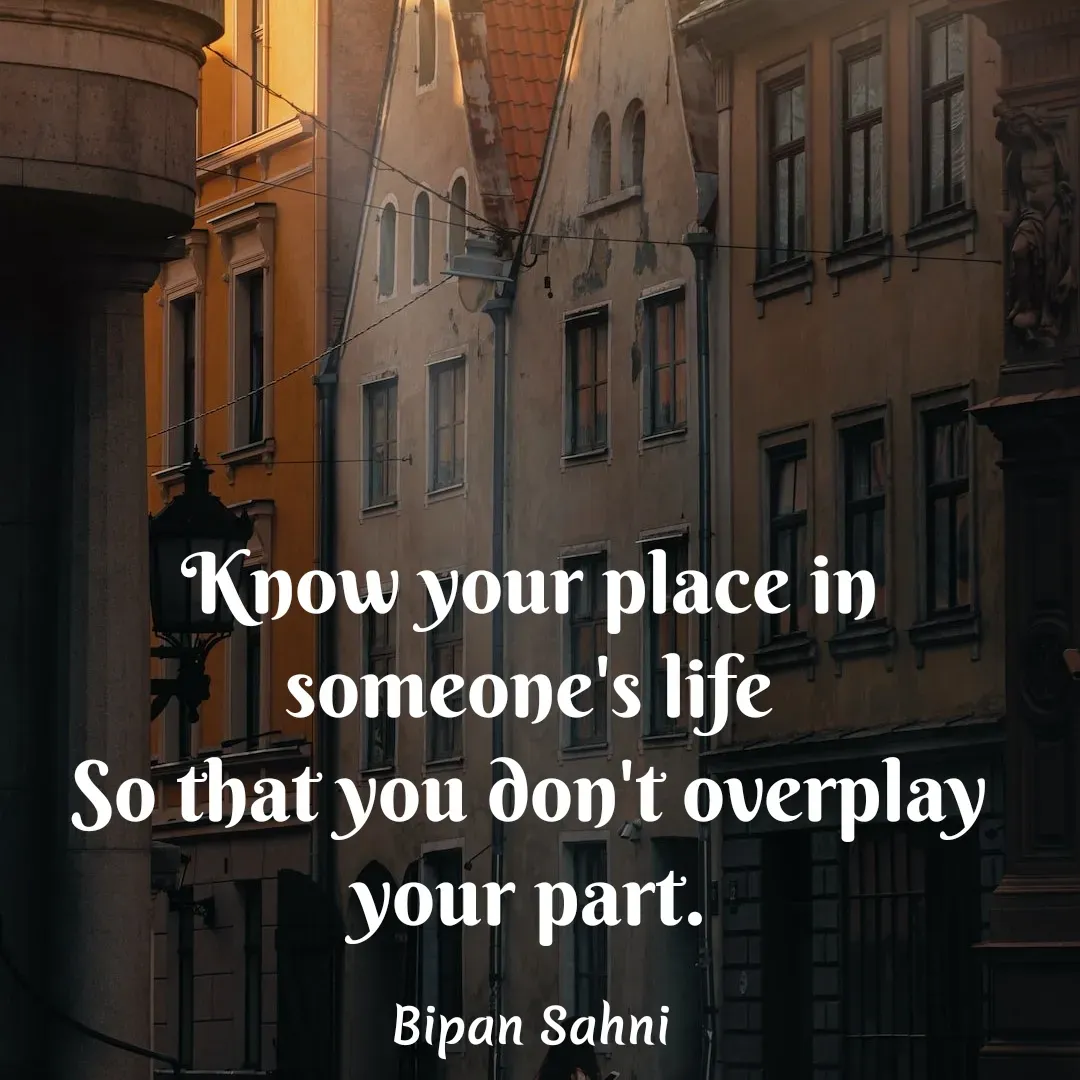 Quote by Bipan Sahni - Know your place in someone's life
So that you don't overplay your part. - Made using Quotes Creator App, Post Maker App