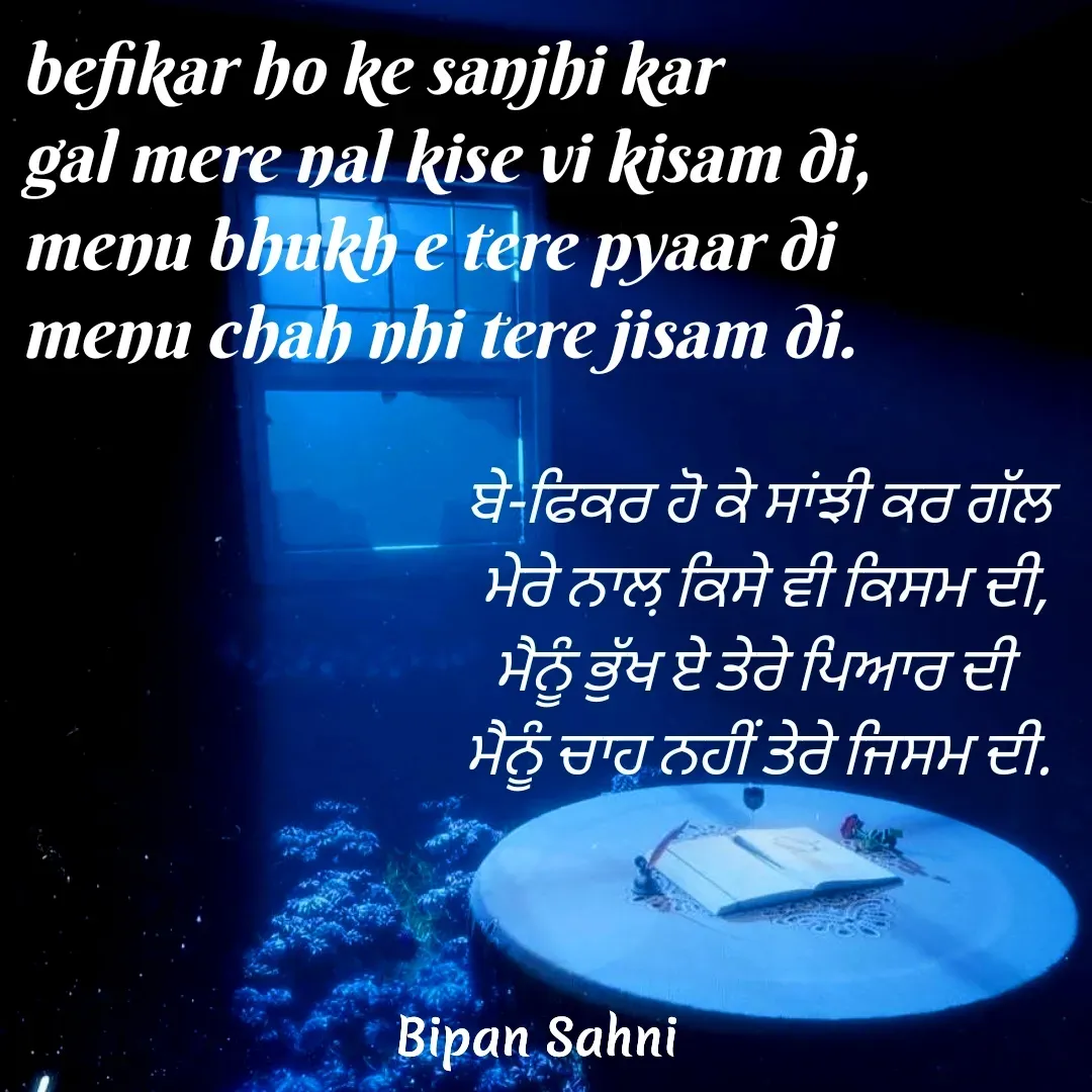 Quote by Bipan Sahni - befikar ho ke sanjhi kar 
gal mere nal kise vi kisam di,
menu bhukh e tere pyaar di
menu chah nhi tere jisam di. - Made using Quotes Creator App, Post Maker App