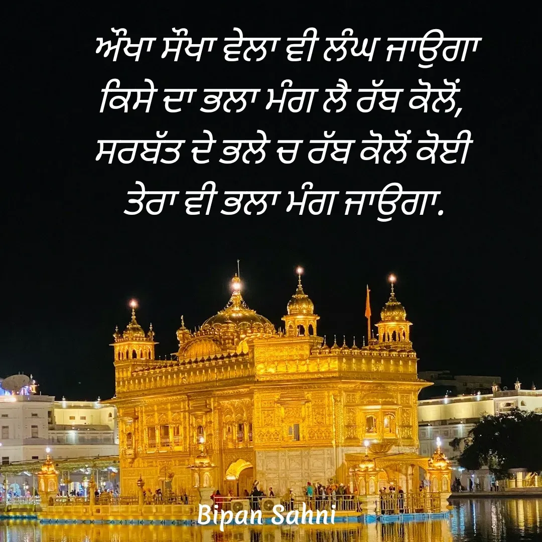 Quote by Bipan Sahni - ਔਖਾ ਸੌਖਾ ਵੇਲਾ ਵੀ ਲੰਘ ਜਾਉਗਾ
ਕਿਸੇ ਦਾ ਭਲਾ ਮੰਗ ਲੈ ਰੱਬ ਕੋਲੋਂ, 
ਸਰਬੱਤ ਦੇ ਭਲੇ ਚ ਰੱਬ ਕੋਲੋਂ ਕੋਈ 
ਤੇਰਾ ਵੀ ਭਲਾ ਮੰਗ ਜਾਉਗਾ. - Made using Quotes Creator App, Post Maker App
