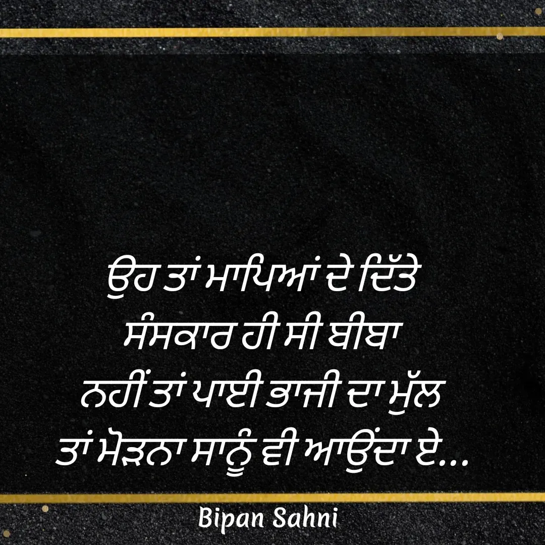 Quote by Bipan Sahni - ਉਹ ਤਾਂ ਮਾਪਿਆਂ ਦੇ ਦਿੱਤੇ 
ਸੰਸਕਾਰ ਹੀ ਸੀ ਬੀਬਾ 
ਨਹੀਂ ਤਾਂ ਪਾਈ ਭਾਜੀ ਦਾ ਮੁੱਲ 
ਤਾਂ ਮੋੜਨਾ ਸਾਨੂੰ ਵੀ ਆਉਂਦਾ ਏ... - Made using Quotes Creator App, Post Maker App