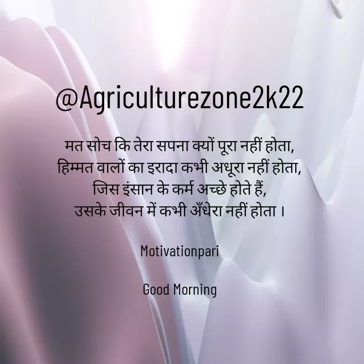 Quote by motivation pari🧚‍♀️ - @Agriculturezone2k22

मत सोच कि तेरा सपना क्यों पूरा नहीं होता,
हिम्मत वालों का इरादा कभी अधूरा नहीं होता,
जिस इंसान के कर्म अच्छे होते हैं,
उसके जीवन में कभी अँधेरा नहीं होता ।

Motivationpari

Good Morning - Made using Quotes Creator App, Post Maker App
