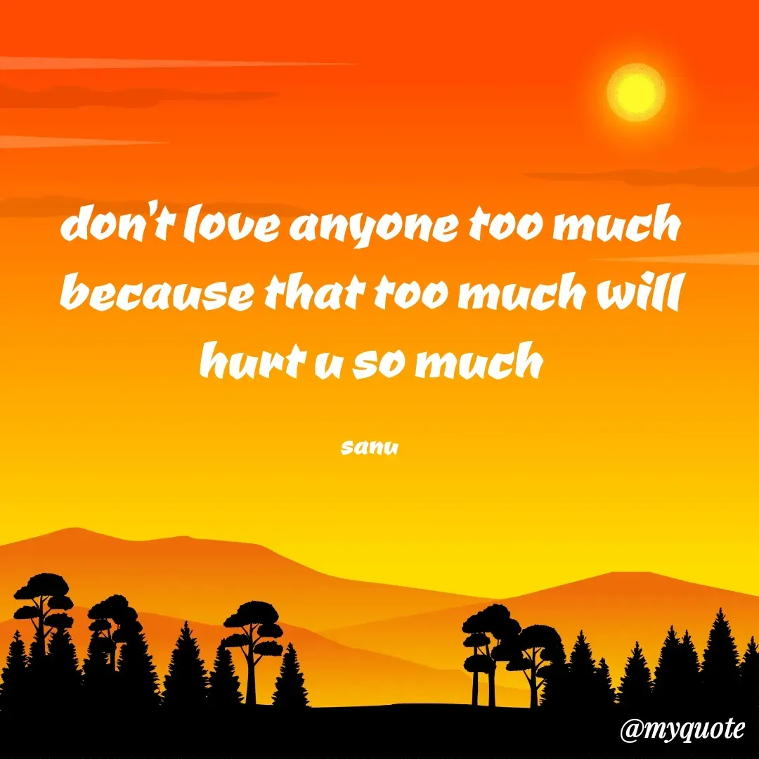 Quote by sanu❤️11 - don't love anyone too much because that too much will hurt u so much

sanu - Made using Quotes Creator App, Post Maker App