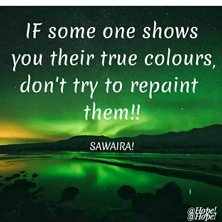 Quote by Sawaira rehman Sawaira - IF some one shows
you their true colours,
don't try to repaint
them!!
SAWAIRA!
@Hope!
 - Made using Quotes Creator App, Post Maker App