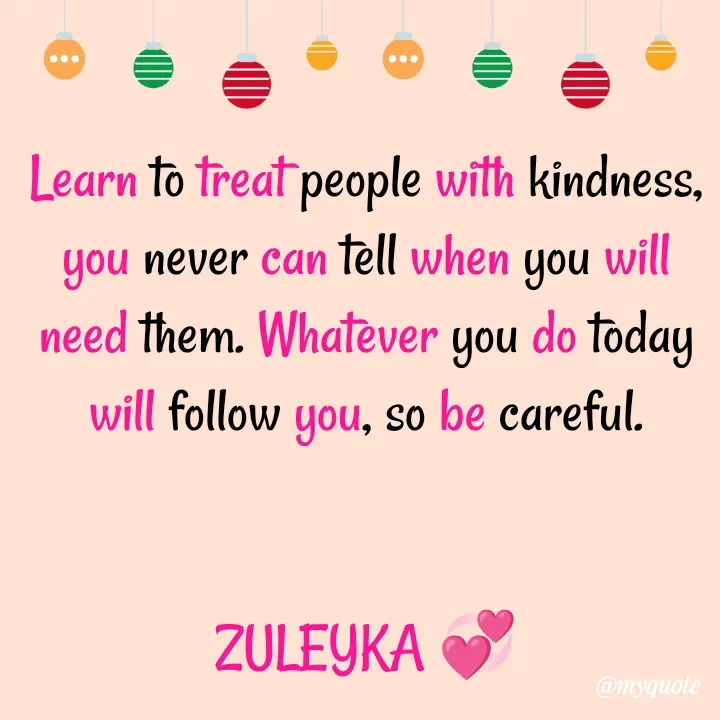 Quote by Jalika Kinteh - Learn to treat people with kindness, you never can tell when you will need them. Whatever you do today will follow you, so be careful.


ZULEYKA 💞 - Made using Quotes Creator App, Post Maker App