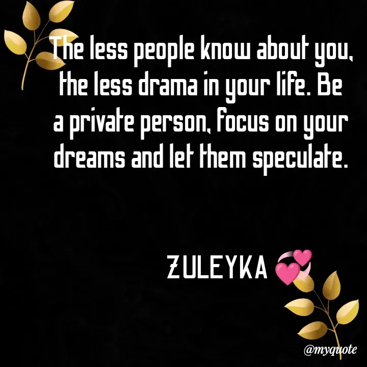 Quote by Jalika Kinteh - The less people know about you, the less drama in your life. Be a private person, focus on your dreams and let them speculate.

                      
                 ZULEYKA 💞






                                              













                         - Made using Quotes Creator App, Post Maker App