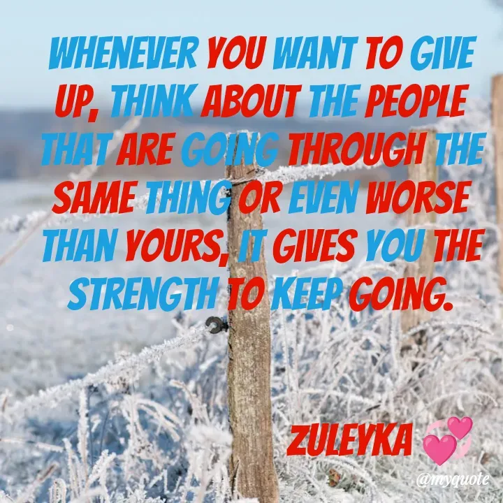 Quote by Jalika Kinteh - Whenever you want to give up, think about the people that are going through the same thing or even worse than yours, it gives you the strength to keep going.


                             ZULEYKA 💞 - Made using Quotes Creator App, Post Maker App
