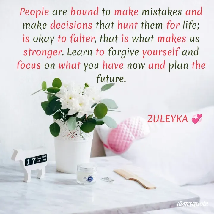 Quote by Jalika Kinteh - People are bound to make mistakes and make decisions that hunt them for life; is okay to falter, that is what makes us stronger. Learn to forgive yourself and focus on what you have now and plan the future.

                  
                                           ZULEYKA 💞 - Made using Quotes Creator App, Post Maker App
