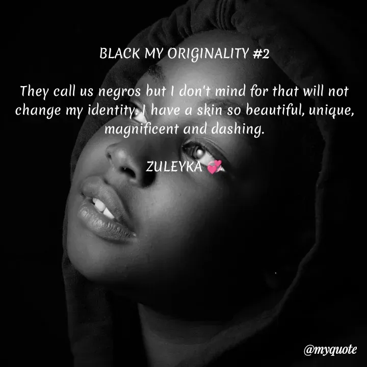 Quote by Jalika Kinteh - BLACK MY ORIGINALITY #2

They call us negros but I don't mind for that will not change my identity. I have a skin so beautiful, unique, magnificent and dashing.

ZULEYKA 💞 - Made using Quotes Creator App, Post Maker App