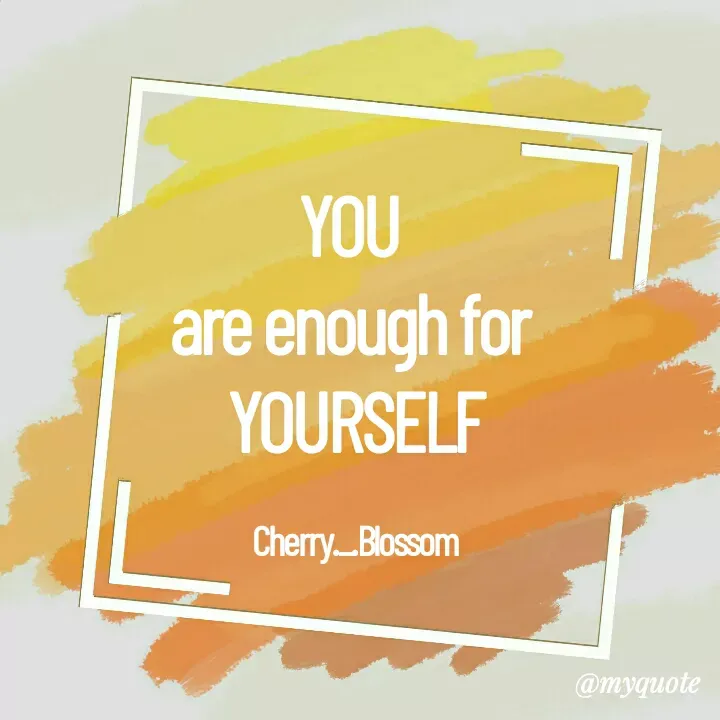 Quote by ~Cherry._.Blossom~ - YOU 
are enough for 
YOURSELF

Cherry._.Blossom - Made using Quotes Creator App, Post Maker App