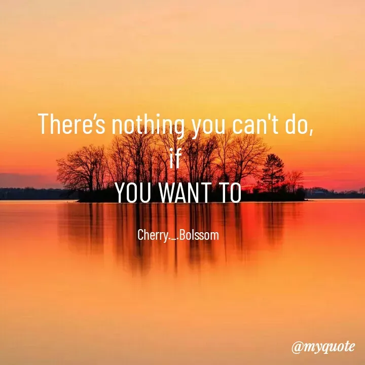 Quote by ~Cherry._.Blossom~ - There’s nothing you can't do, 
if 
YOU WANT TO

Cherry._.Bolssom - Made using Quotes Creator App, Post Maker App