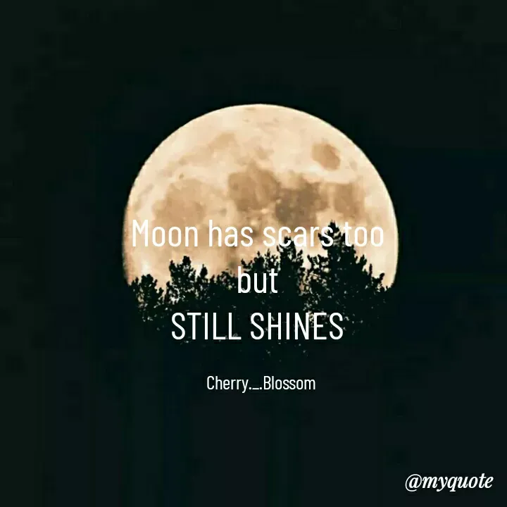 Quote by ~Cherry._.Blossom~ - Moon has scars too 
but 
STILL SHINES 

Cherry._.Blossom - Made using Quotes Creator App, Post Maker App