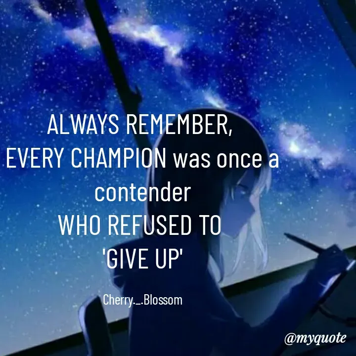 Quote by ~Cherry._.Blossom~ - ALWAYS REMEMBER, 
EVERY CHAMPION was once a contender
WHO REFUSED TO 
'GIVE UP'

Cherry._.Blossom - Made using Quotes Creator App, Post Maker App