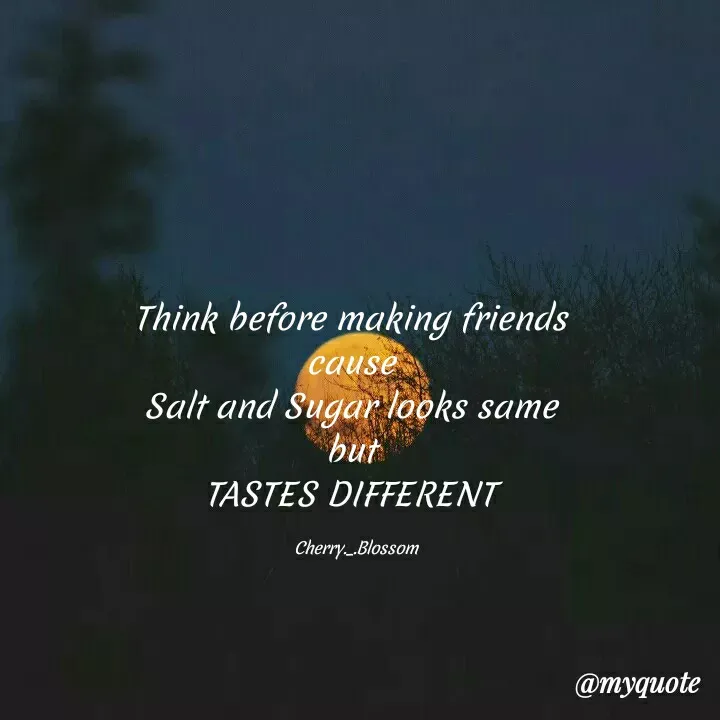 Quote by ~Cherry._.Blossom~ - Think before making friends 
cause 
Salt and Sugar looks same 
but 
TASTES DIFFERENT 

Cherry._.Blossom - Made using Quotes Creator App, Post Maker App