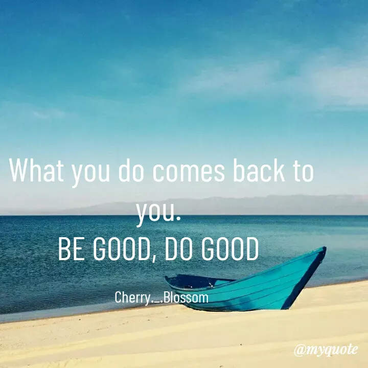 Quote by ~Cherry._.Blossom~ - What you do comes back to you. 
BE GOOD, DO GOOD 

Cherry._.Blossom - Made using Quotes Creator App, Post Maker App