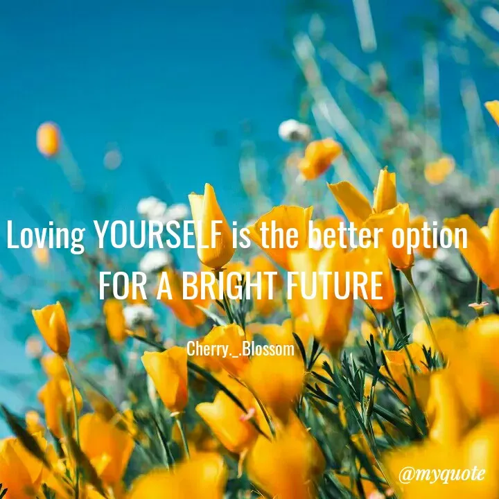 Quote by ~Cherry._.Blossom~ - Loving YOURSELF is the better option 
FOR A BRIGHT FUTURE

Cherry._.Blossom - Made using Quotes Creator App, Post Maker App
