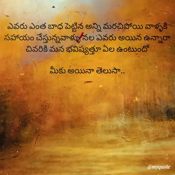 Quote by Jhansi Vissakoti - ఎవరు ఎంత బాధ పెట్టిన అన్ని మరచిపోయి వాళ్ళకి సహాయం చేస్తున్నవాళ్ళు నల ఎవరు అయిన ఉన్నారా
చివరికి మన భవిష్యత్తూ ఏల ఉంటుందో

మీకు అయినా తెలుసా.. - Made using Quotes Creator App, Post Maker App