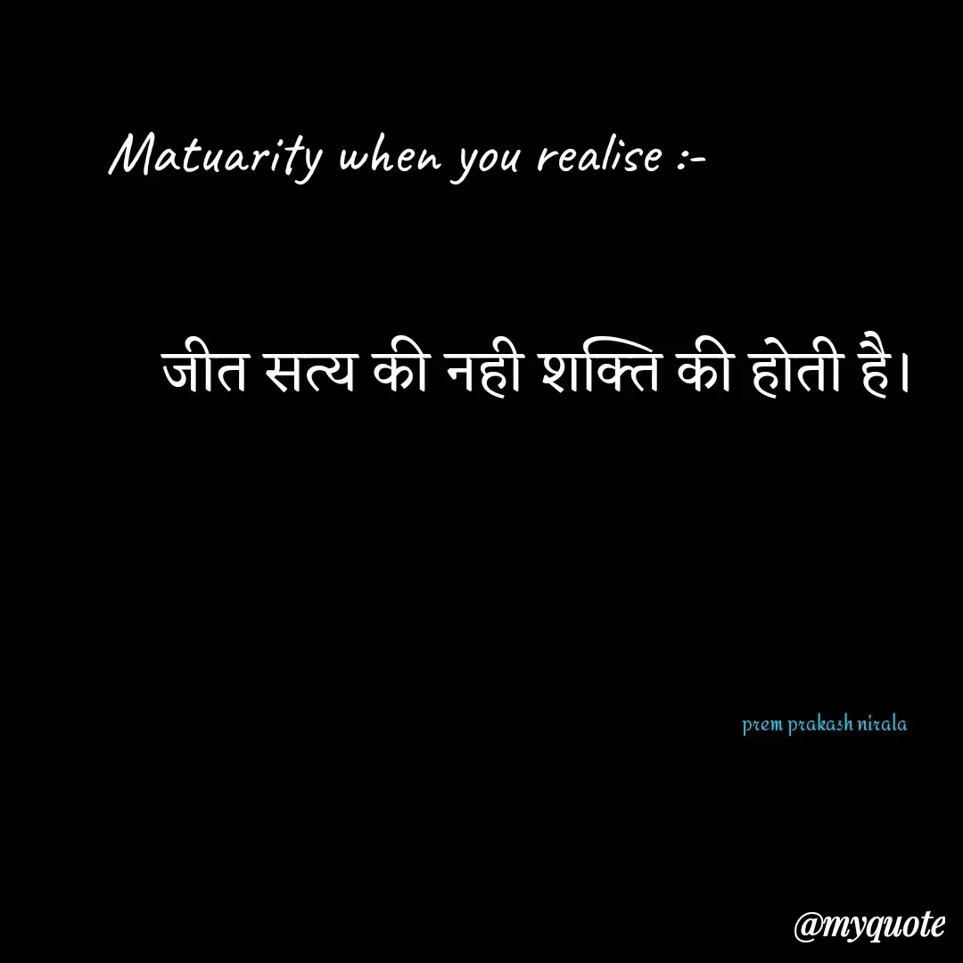 Quote by Prem Prakash Nirala - Matuarity when you realise :-जीत सत्य की नही शक्ति की होती है। prem prakash nirala  - Made using Quotes Creator App, Post Maker App