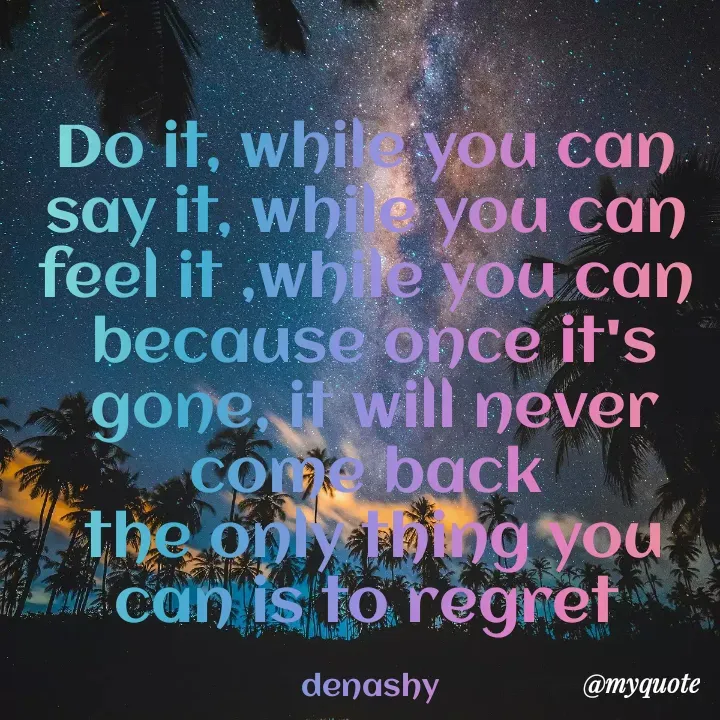 Quote by Nashrah Saleh - Do it, while you can 
say it, while you can 
feel it ,while you can 
because once it's gone, it will never come back 
the only thing you can is to regret 

denashy  - Made using Quotes Creator App, Post Maker App
