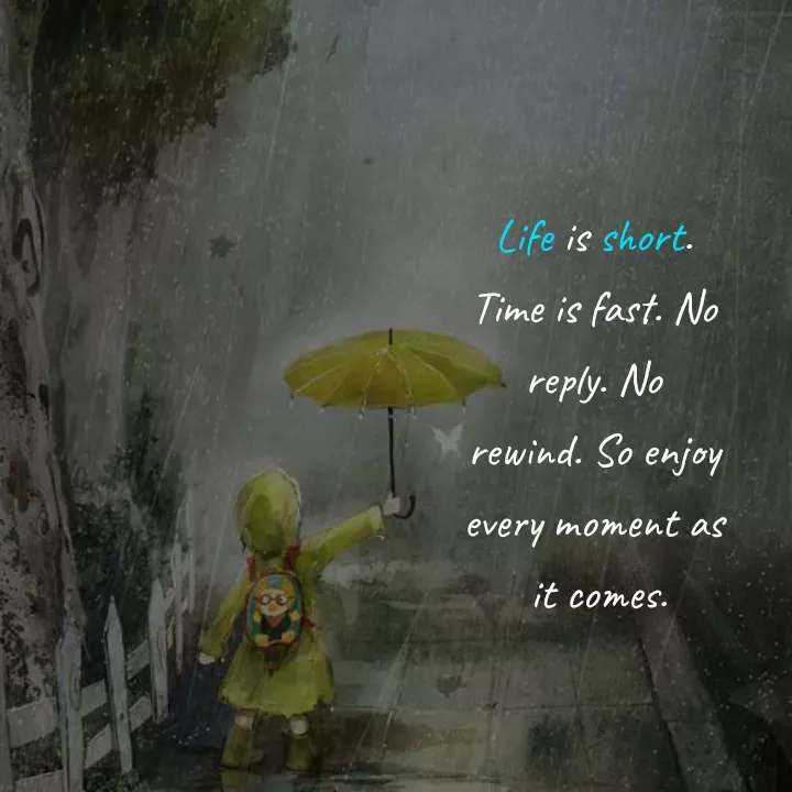Quote by Akifa🌹 - Life is short.
Time is fast. No
reply. No
rewind. So enjoy
every moment as
 it comes. - Made using Quotes Creator App, Post Maker App