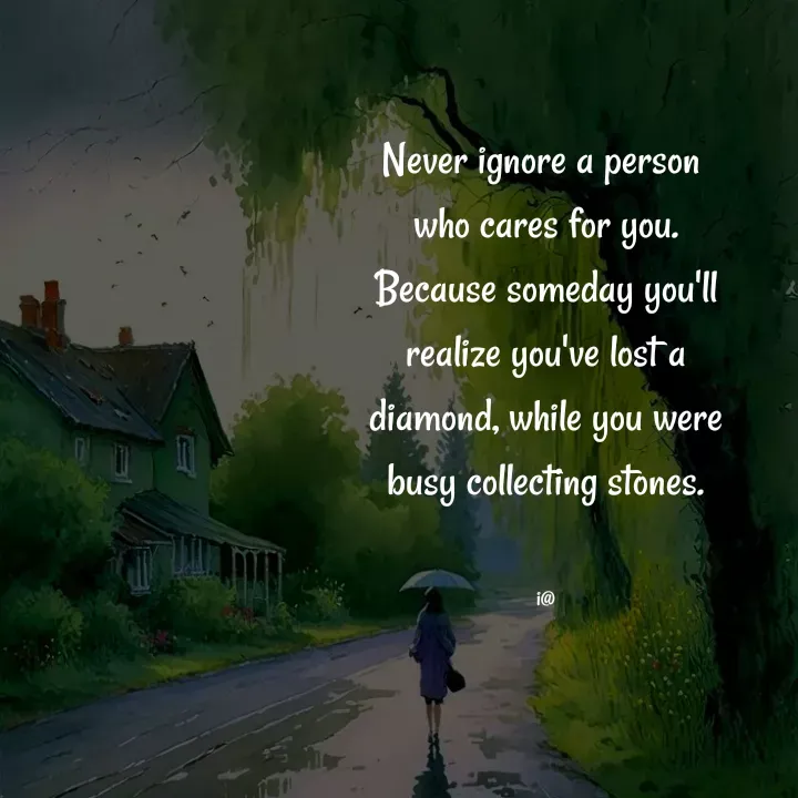 Quote by Akifa🌹 - Never ignore a person 
who cares for you.
Because someday you'll
realize you've lost a
diamond, while you were
busy collecting stones.


i@ - Made using Quotes Creator App, Post Maker App