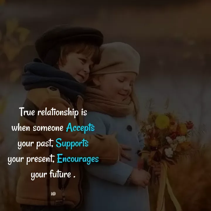 Quote by Akifa🌹 - True relationship is
when someone Accepts
your past, Supports
your present, Encourages
your future .

i@ - Made using Quotes Creator App, Post Maker App