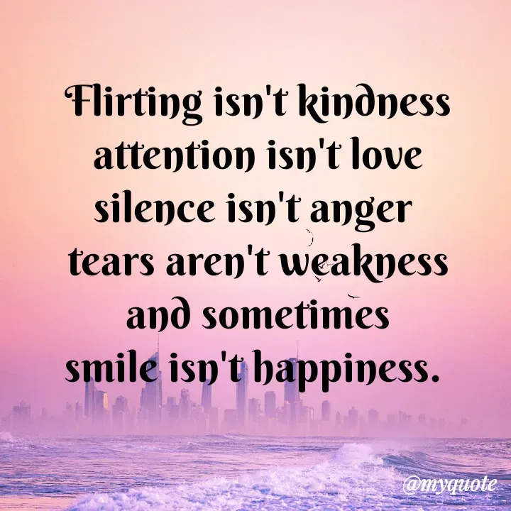 Quote by Aryadurga Fabtek - Flirting isn't kindness
attention isn't love
silence isn't anger 
tears aren't weakness
and sometimes
smile isn't happiness.  - Made using Quotes Creator App, Post Maker App