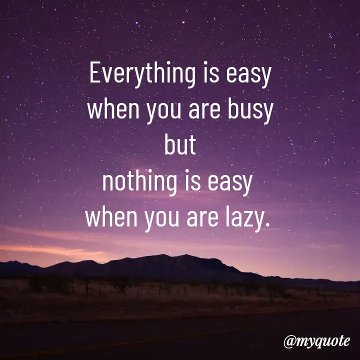Quote by Manjeet Kaur - Everything is easy
when you are busy
but
nothing is easy 
when you are lazy.  - Made using Quotes Creator App, Post Maker App