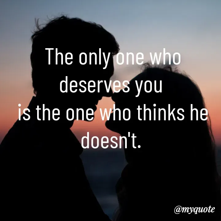 Quote by Manjeet Kaur - The only one who deserves you 
is the one who thinks he doesn't.  - Made using Quotes Creator App, Post Maker App