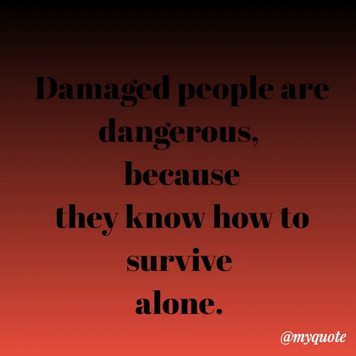 Quote by Aryadurga Fabtek - Damaged people are dangerous, 
because
they know how to survive 
alone.  - Made using Quotes Creator App, Post Maker App