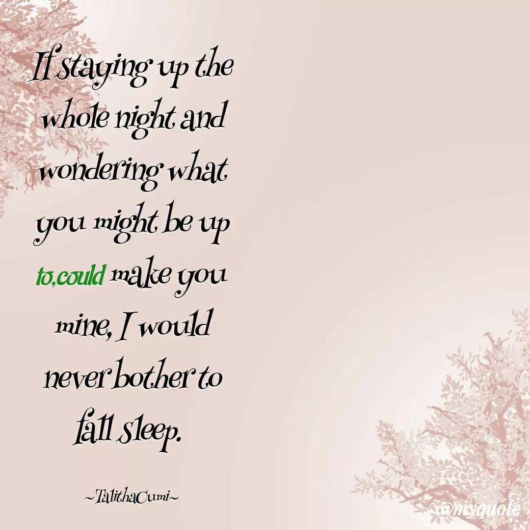 Quote by Menyong Konyak - If staying up the whole night and wondering what you might be up to,could make you mine, I would never bother to fall sleep. 

~TalithaCumi~ - Made using Quotes Creator App, Post Maker App