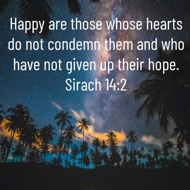 Quote by Felsi D'souza - Happy are those whose hearts do not condemn them and who have not given up their hope.
Sirach 14:2 - Made using Quotes Creator App, Post Maker App