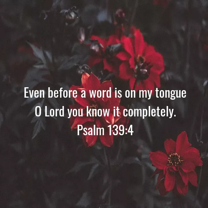 Quote by Felsi D'souza - Even before a word is on my tongue                O Lord you know it completely.
Psalm 139:4 - Made using Quotes Creator App, Post Maker App