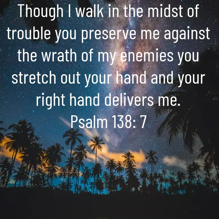 Quote by Felsi D'souza - Though I walk in the midst of trouble you preserve me against the wrath of my enemies you stretch out your hand and your right hand delivers me.
Psalm 138: 7
 - Made using Quotes Creator App, Post Maker App