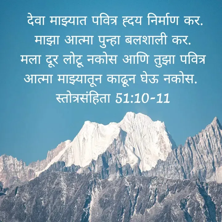 Quote by Felsi D'souza -  देवा माझ्यात पवित्र ह्दय निर्माण कर. माझा आत्मा पुन्हा बलशाली कर.                  मला दूर लोटू नकोस आणि तुझा पवित्र आत्मा माझ्यातून काढून घेऊ नकोस. 
स्तोत्रसंहिता 51:10-11

 - Made using Quotes Creator App, Post Maker App