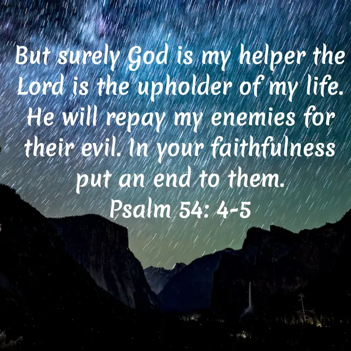 Quote by Felsi D'souza - But surely God is my helper the Lord is the upholder of my life. He will repay my enemies for their evil. In your faithfulness put an end to them.
Psalm 54: 4-5 - Made using Quotes Creator App, Post Maker App